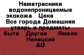 Наматрасники водонепроницаемые экокожа › Цена ­ 1 602 - Все города Домашняя утварь и предметы быта » Другое   . Ямало-Ненецкий АО